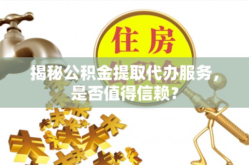宝清揭秘公积金提取代办服务，是否值得信赖？