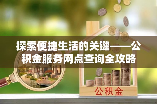 宝清探索便捷生活的关键——公积金服务网点查询全攻略
