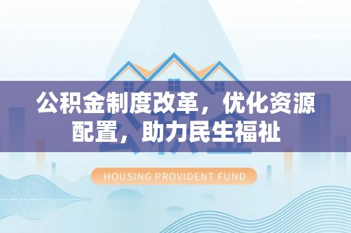宝清公积金制度改革，优化资源配置，助力民生福祉