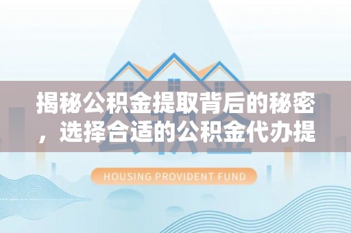 宝清揭秘公积金提取背后的秘密，选择合适的公积金代办提取公司是关键