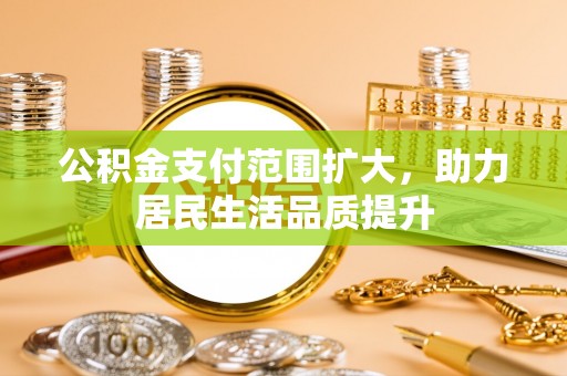 宝清公积金支付范围扩大，助力居民生活品质提升
