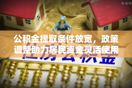 宝清公积金提取条件放宽，政策调整助力居民资金灵活使用