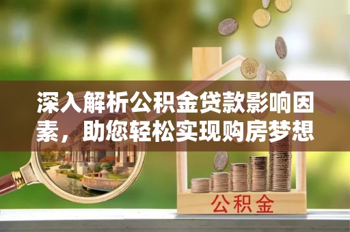 宝清深入解析公积金贷款影响因素，助您轻松实现购房梦想