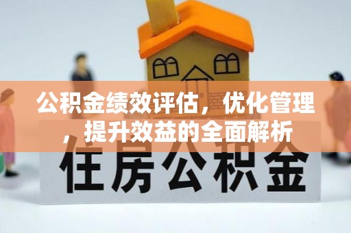 宝清公积金绩效评估，优化管理，提升效益的全面解析