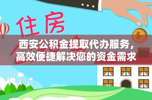 宝清西安公积金提取代办服务，高效便捷解决您的资金需求