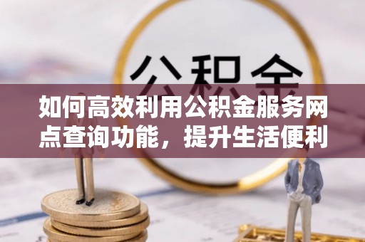 宝清如何高效利用公积金服务网点查询功能，提升生活便利性
