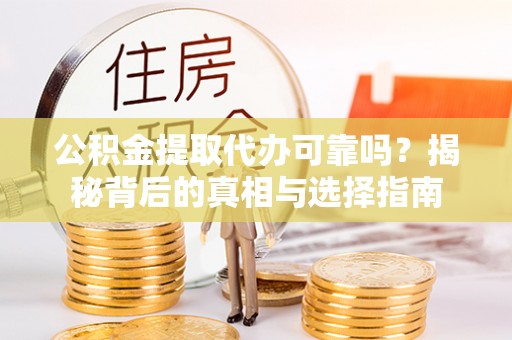 宝清公积金提取代办可靠吗？揭秘背后的真相与选择指南