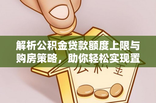 宝清解析公积金贷款额度上限与购房策略，助你轻松实现置业梦想