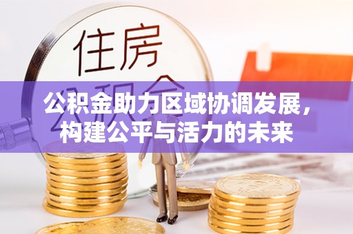 宝清公积金助力区域协调发展，构建公平与活力的未来