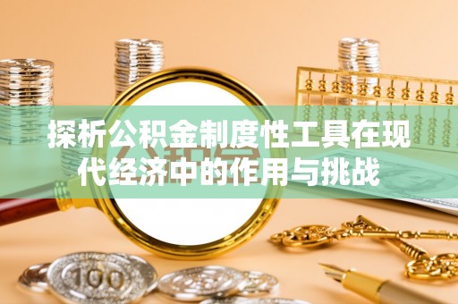 宝清探析公积金制度性工具在现代经济中的作用与挑战