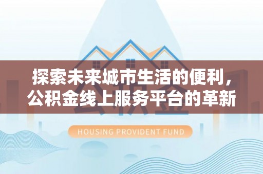 宝清探索未来城市生活的便利，公积金线上服务平台的革新与机遇