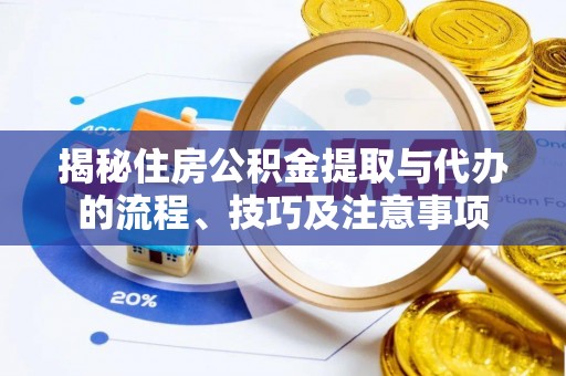 宝清揭秘住房公积金提取与代办的流程、技巧及注意事项