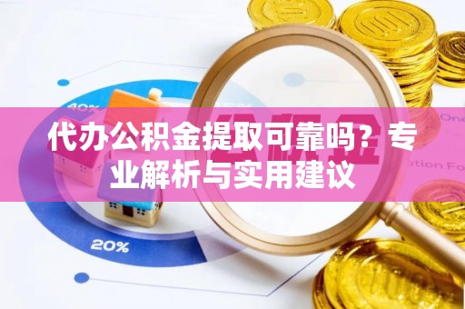 宝清代办公积金提取可靠吗？专业解析与实用建议