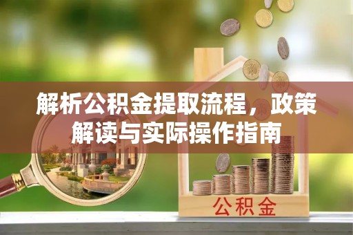 宝清解析公积金提取流程，政策解读与实际操作指南