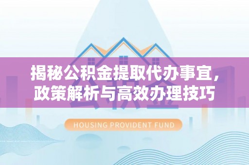 宝清揭秘公积金提取代办事宜，政策解析与高效办理技巧