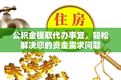 宝清公积金提取代办事宜，轻松解决您的资金需求问题