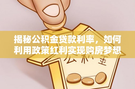 宝清揭秘公积金贷款利率，如何利用政策红利实现购房梦想？