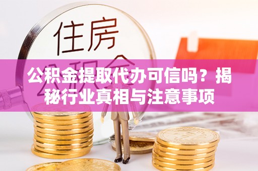 宝清公积金提取代办可信吗？揭秘行业真相与注意事项