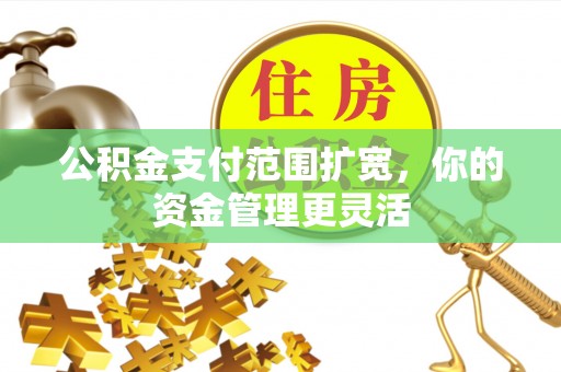 宝清公积金支付范围扩宽，你的资金管理更灵活