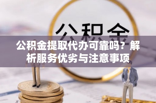 宝清公积金提取代办可靠吗？解析服务优劣与注意事项