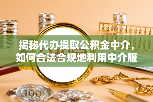 宝清揭秘代办提取公积金中介，如何合法合规地利用中介服务