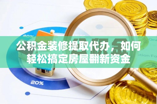 宝清公积金装修提取代办，如何轻松搞定房屋翻新资金