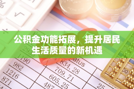 宝清公积金功能拓展，提升居民生活质量的新机遇