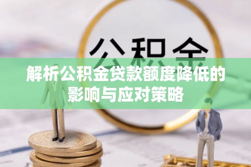 宝清解析公积金贷款额度降低的影响与应对策略