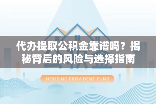 宝清代办提取公积金靠谱吗？揭秘背后的风险与选择指南