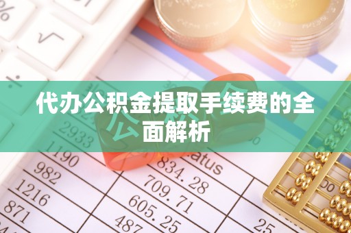 宝清代办公积金提取手续费的全面解析