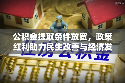 宝清公积金提取条件放宽，政策红利助力民生改善与经济发展