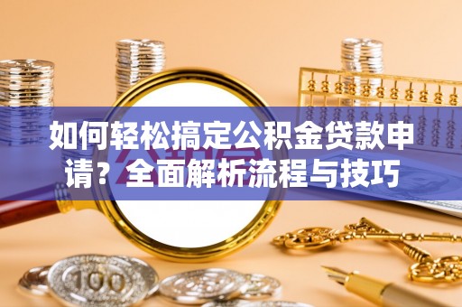 宝清如何轻松搞定公积金贷款申请？全面解析流程与技巧
