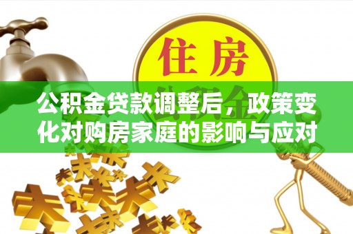 宝清公积金贷款调整后，政策变化对购房家庭的影响与应对策略