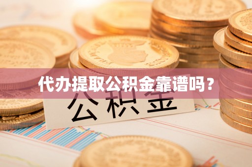 宝清代办提取公积金靠谱吗？