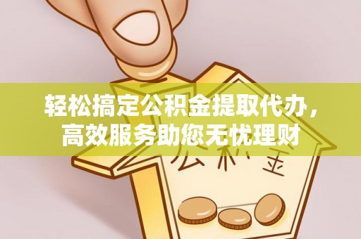 宝清轻松搞定公积金提取代办，高效服务助您无忧理财
