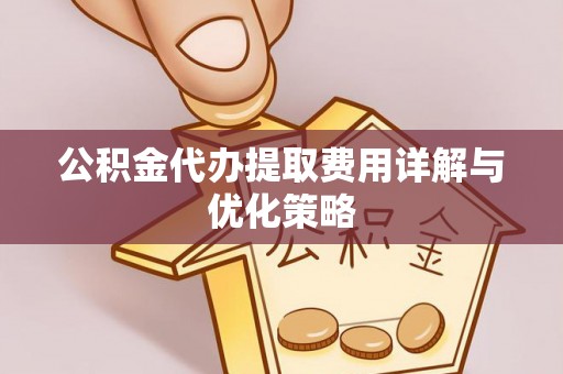 宝清公积金代办提取费用详解与优化策略