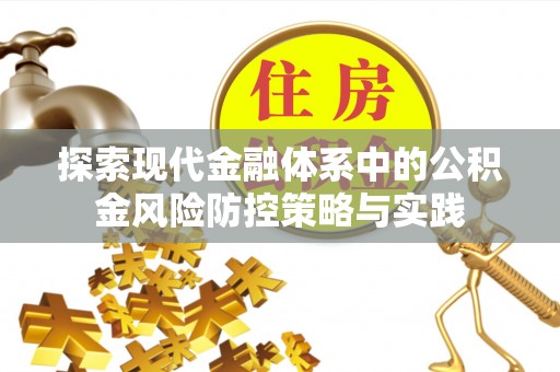 宝清探索现代金融体系中的公积金风险防控策略与实践