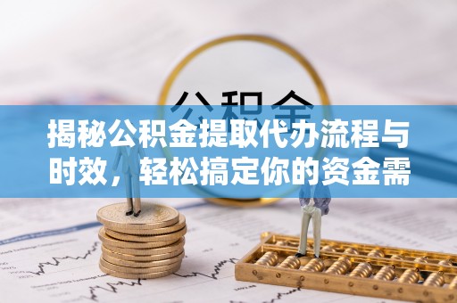 宝清揭秘公积金提取代办流程与时效，轻松搞定你的资金需求
