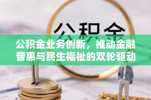 宝清公积金业务创新，推动金融普惠与民生福祉的双轮驱动
