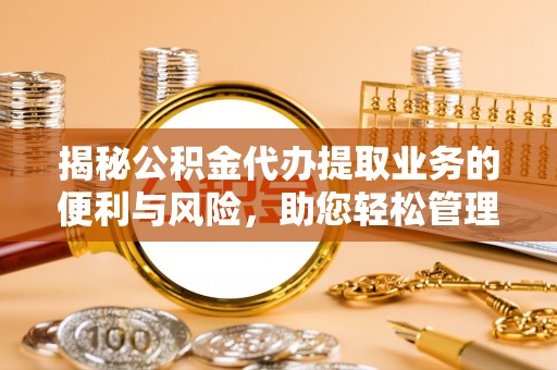 宝清揭秘公积金代办提取业务的便利与风险，助您轻松管理个人财务