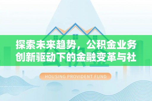 宝清探索未来趋势，公积金业务创新驱动下的金融变革与社会价值