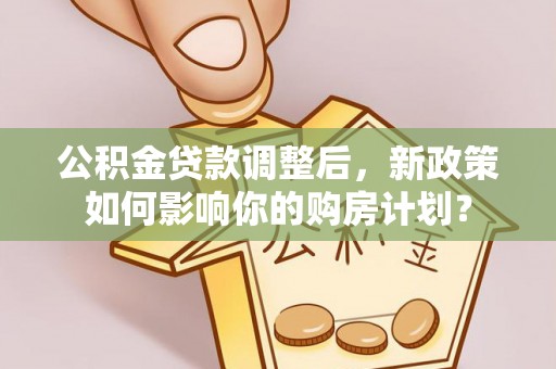 宝清公积金贷款调整后，新政策如何影响你的购房计划？