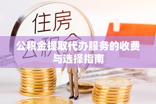 宝清公积金提取代办服务的收费与选择指南