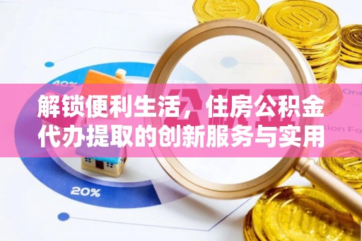 宝清解锁便利生活，住房公积金代办提取的创新服务与实用指南