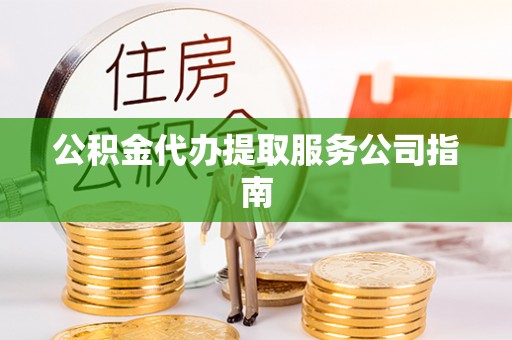 宝清公积金代办提取服务公司指南