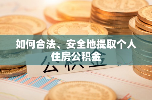 宝清如何合法、安全地提取个人住房公积金
