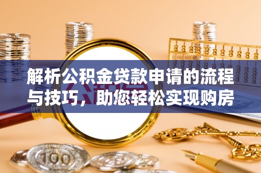 宝清解析公积金贷款申请的流程与技巧，助您轻松实现购房梦