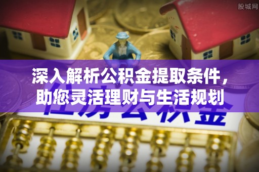 宝清深入解析公积金提取条件，助您灵活理财与生活规划