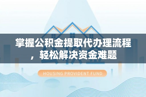 宝清掌握公积金提取代办理流程，轻松解决资金难题