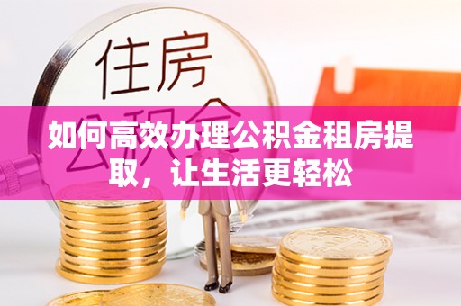 宝清如何高效办理公积金租房提取，让生活更轻松